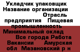 Укладчик-упаковщик › Название организации ­ Fusion Service › Отрасль предприятия ­ Пищевая промышленность › Минимальный оклад ­ 28 000 - Все города Работа » Вакансии   . Амурская обл.,Мазановский р-н